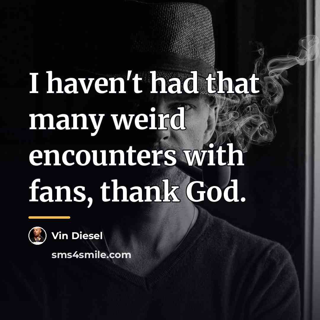 “I haven't had that many weird encounters with fans, thank…” quote by Vin Diesel