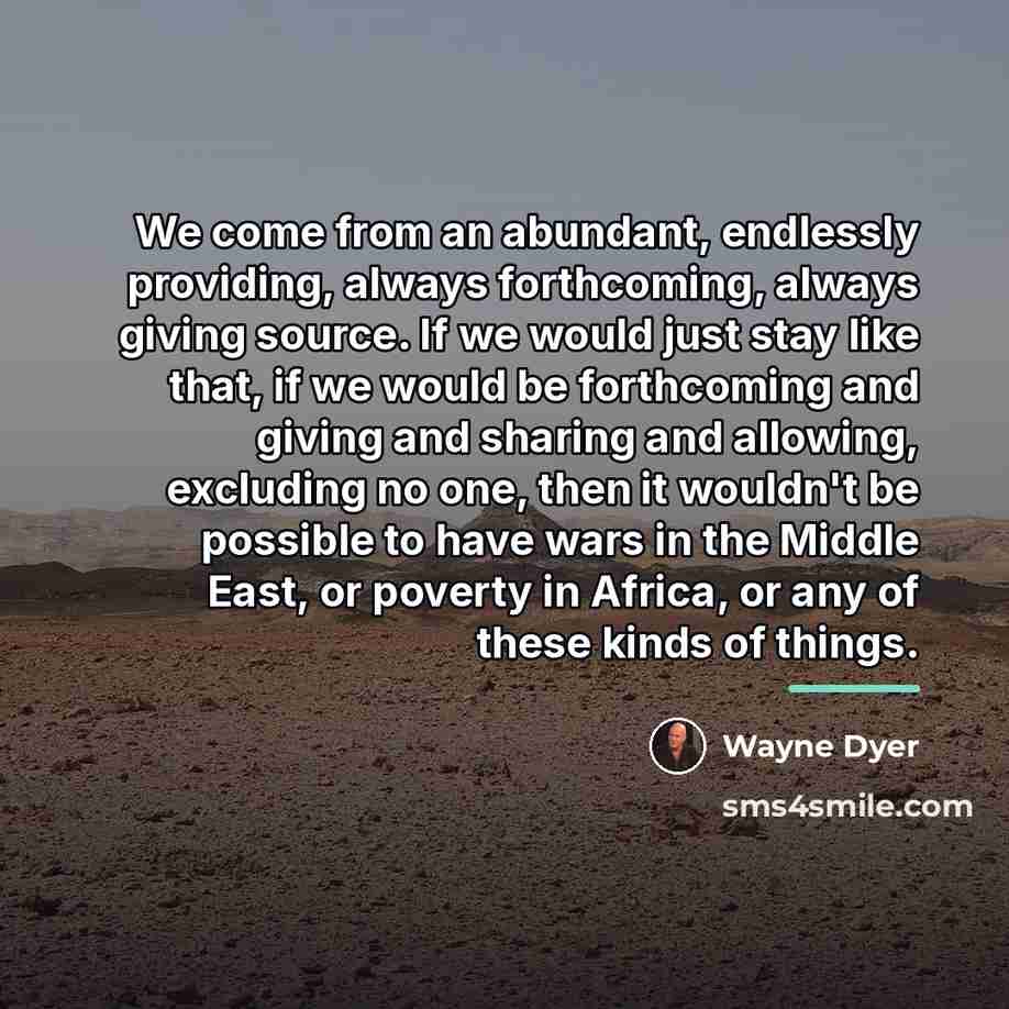“We come from an abundant, endlessly providing, always forthcoming, always…” quote by Wayne Dyer