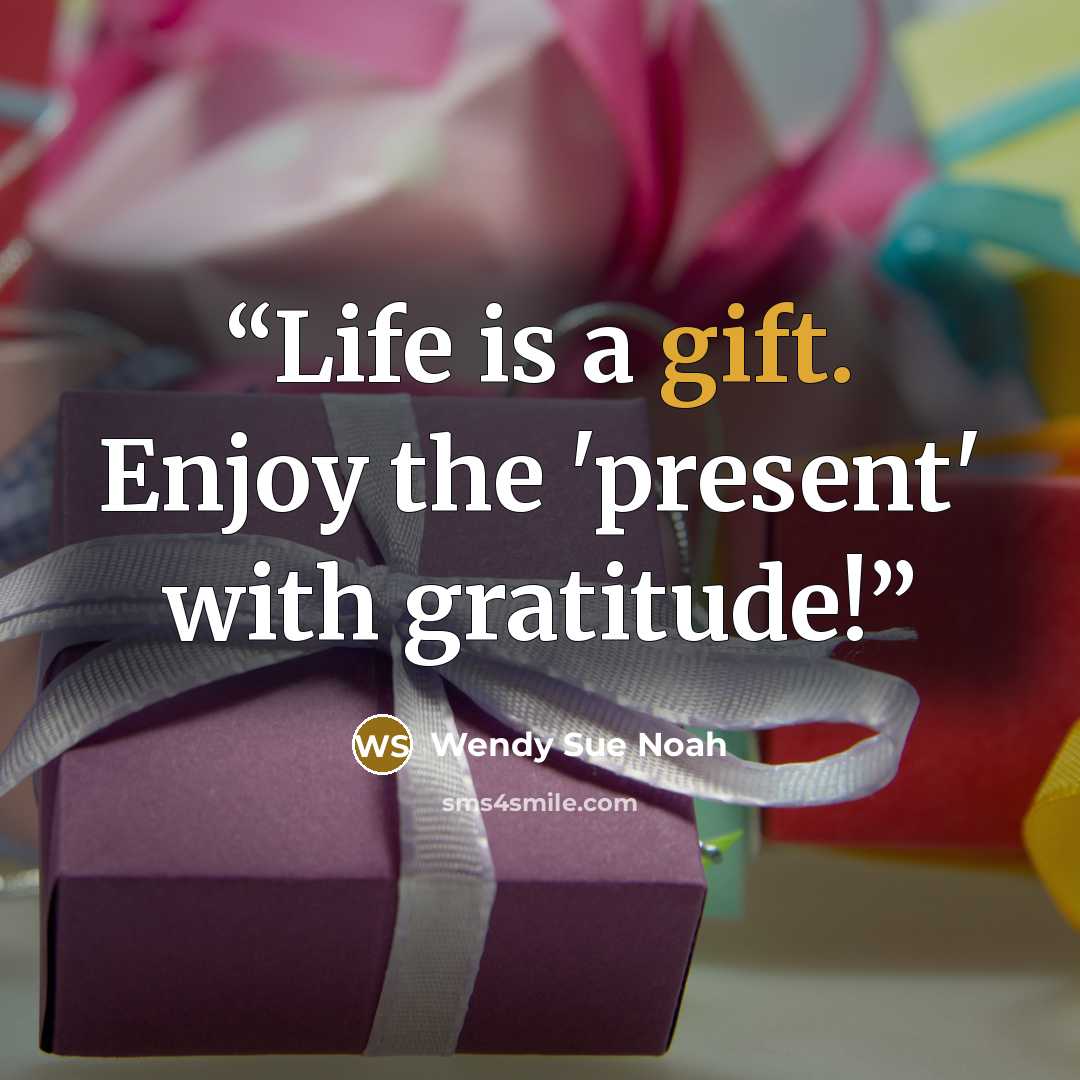 “Life is a gift. Enjoy the 'present' with gratitude!” quote by Wendy Sue Noah