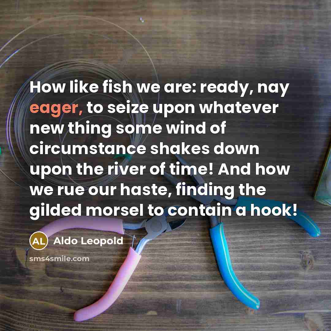 “How like fish we are: ready, nay eager, to seize…” quote by Aldo Leopold