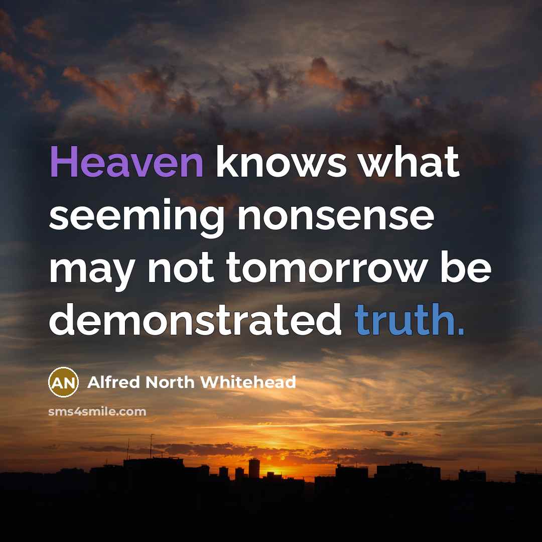 “Heaven knows what seeming nonsense may not tomorrow be demonstrated…” quote by Alfred North Whitehead