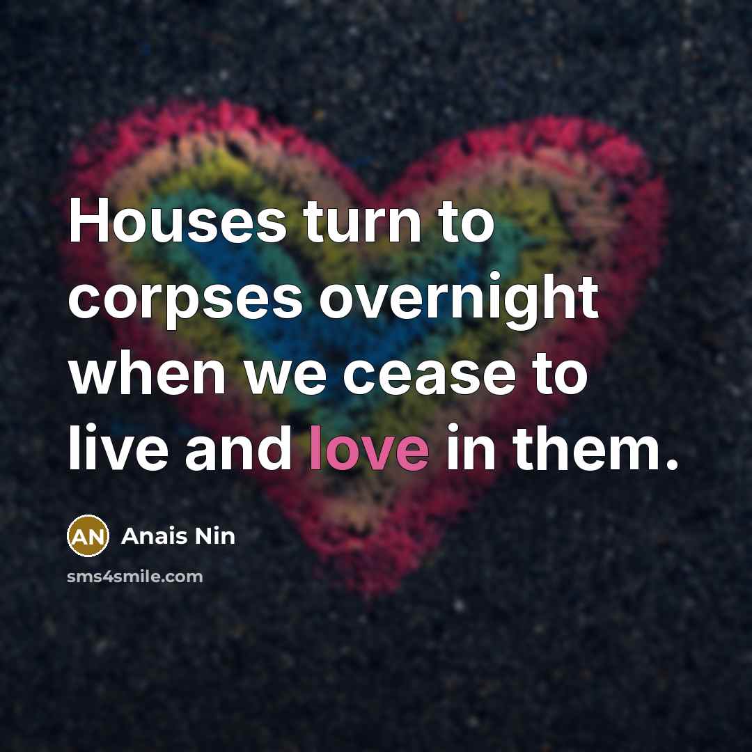 “Houses turn to corpses overnight when we cease to live…” quote by Anais Nin