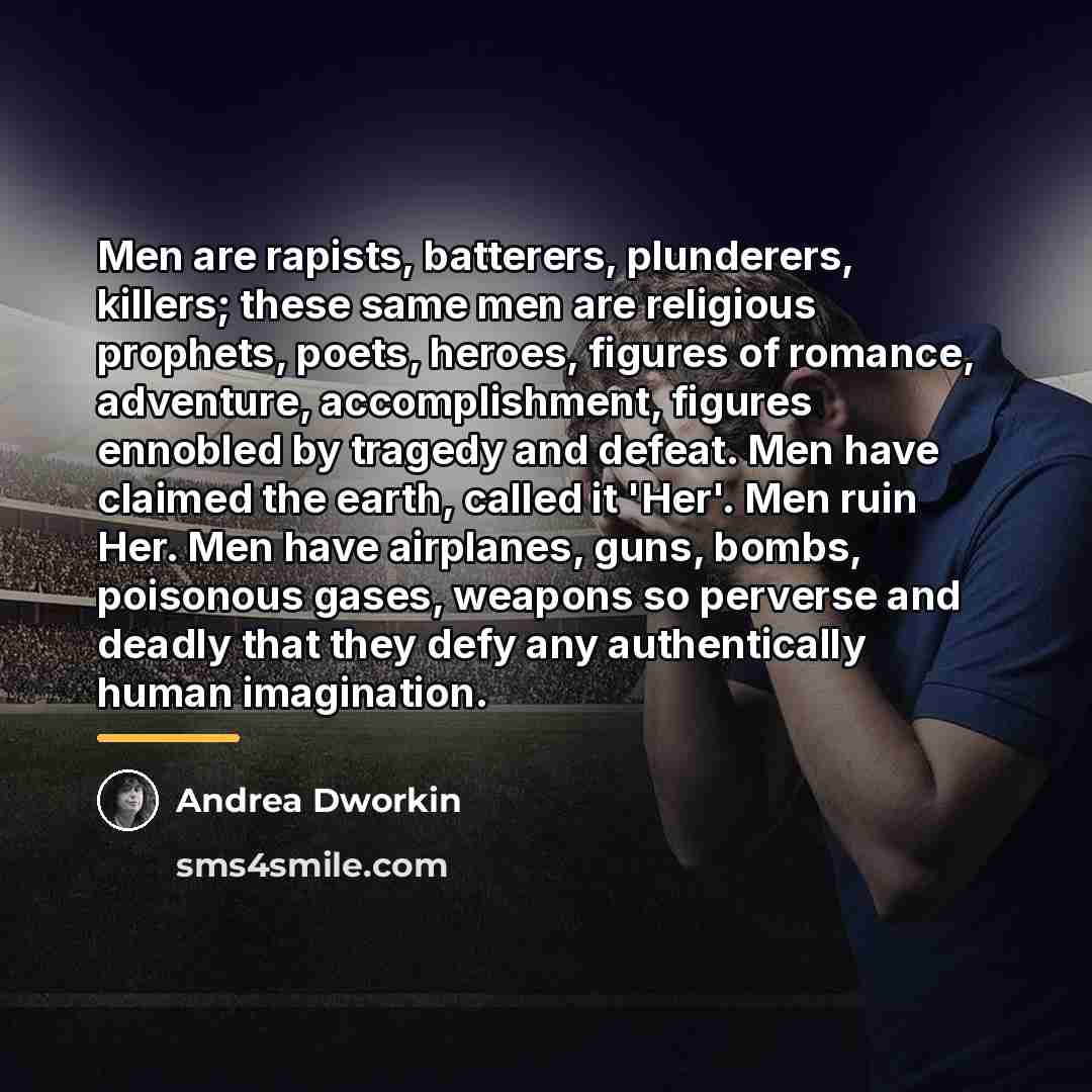 “Men are rapists, batterers, plunderers, killers; these same men are…” quote by Andrea Dworkin