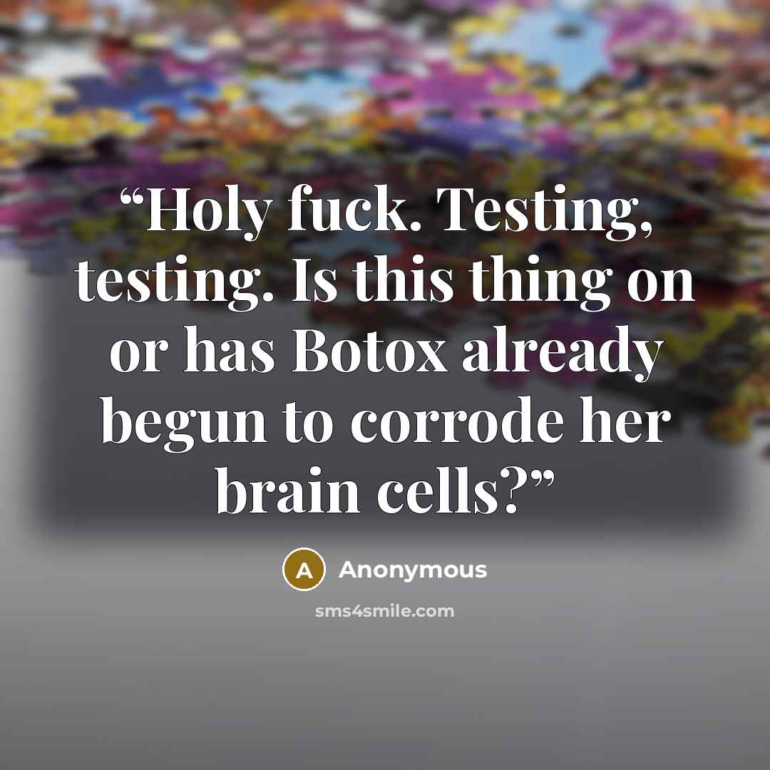 “Holy fuck. Testing, testing. Is this thing on or has Botox already begun to corrode her brain cells?” quote by Anonymous