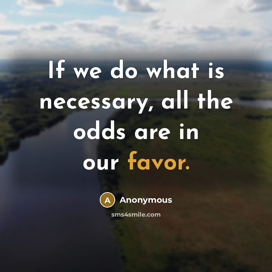 “If we do what is necessary, all the odds are in our favor.” quote by Anonymous
