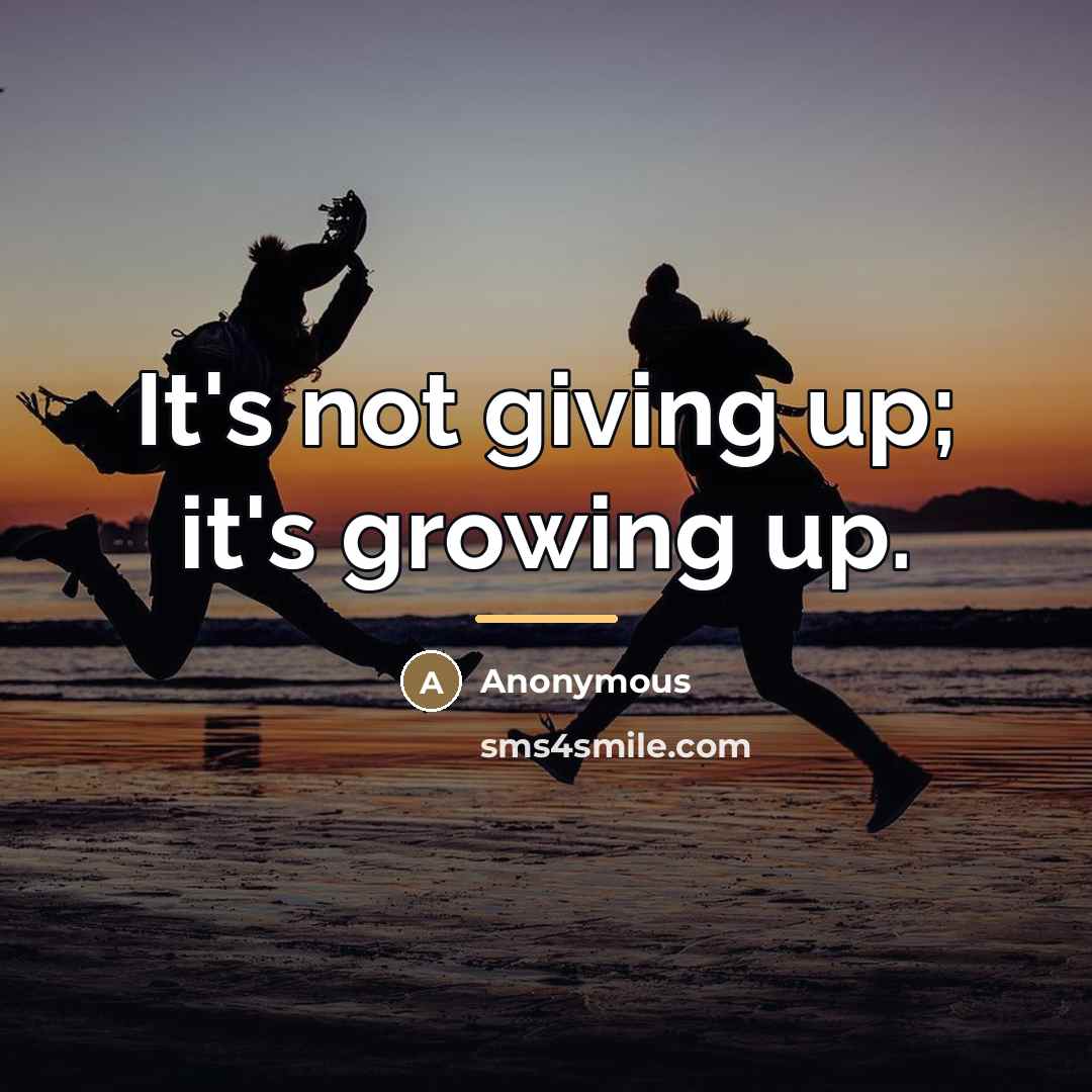 “It's not giving up; it's growing up.…” quote by Anonymous