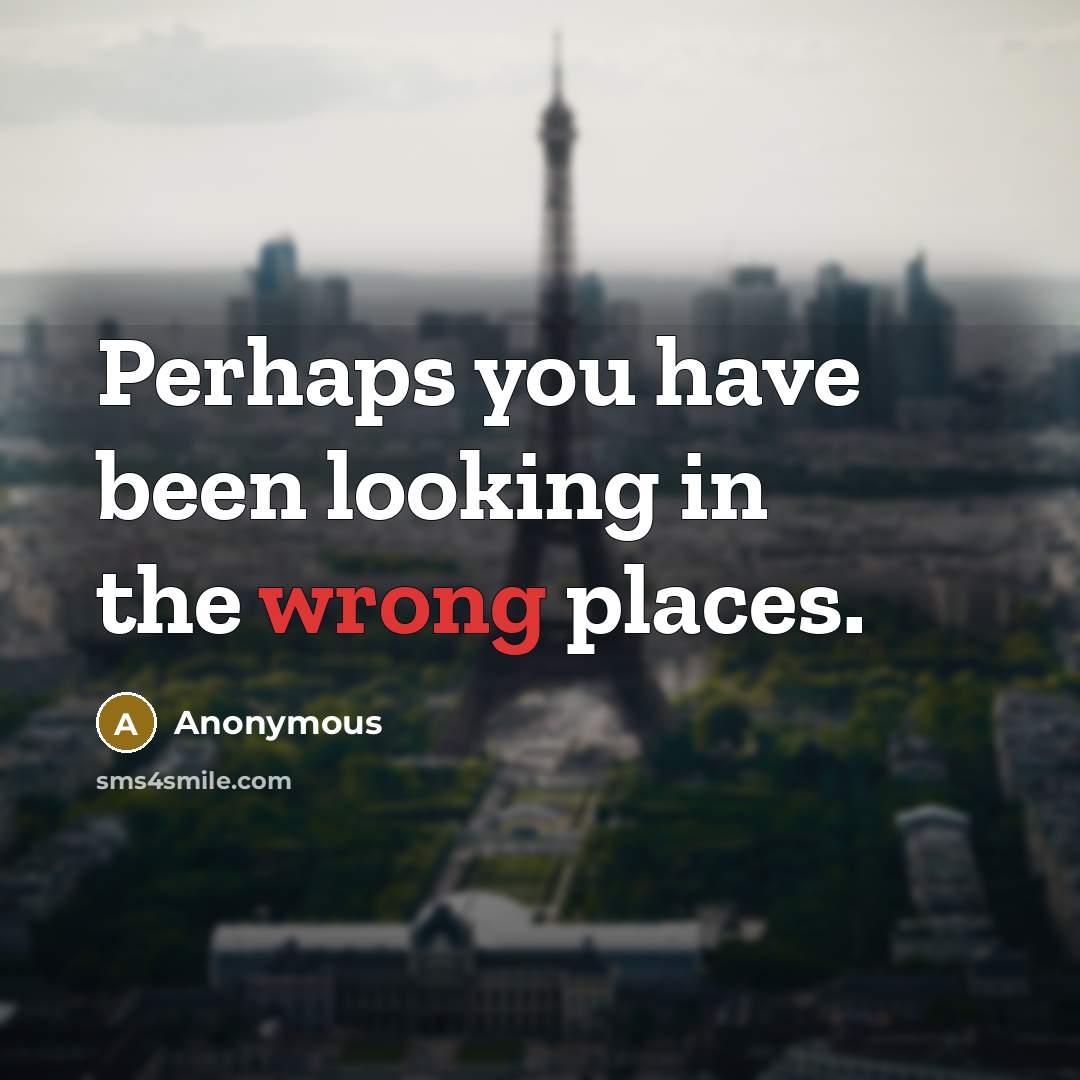 “Perhaps you have been looking in the wrong places.” quote by Anonymous
