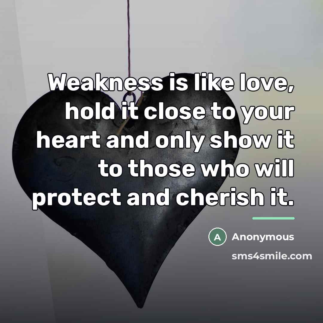 “Weakness is like love, hold it close to your heart…” quote by Anonymous