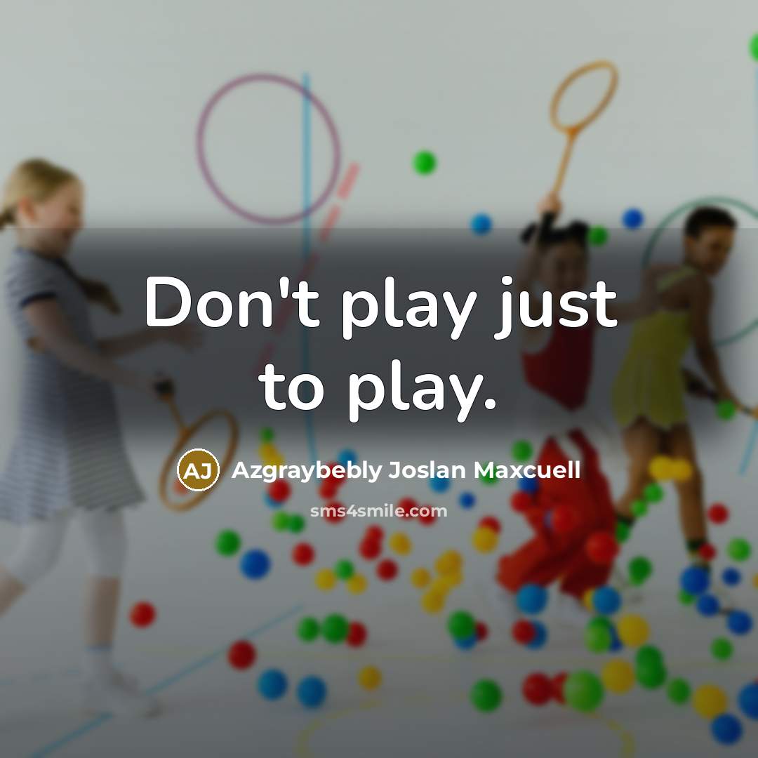 “Don't play just to play.” quote by Azgraybebly Joslan Maxcuell