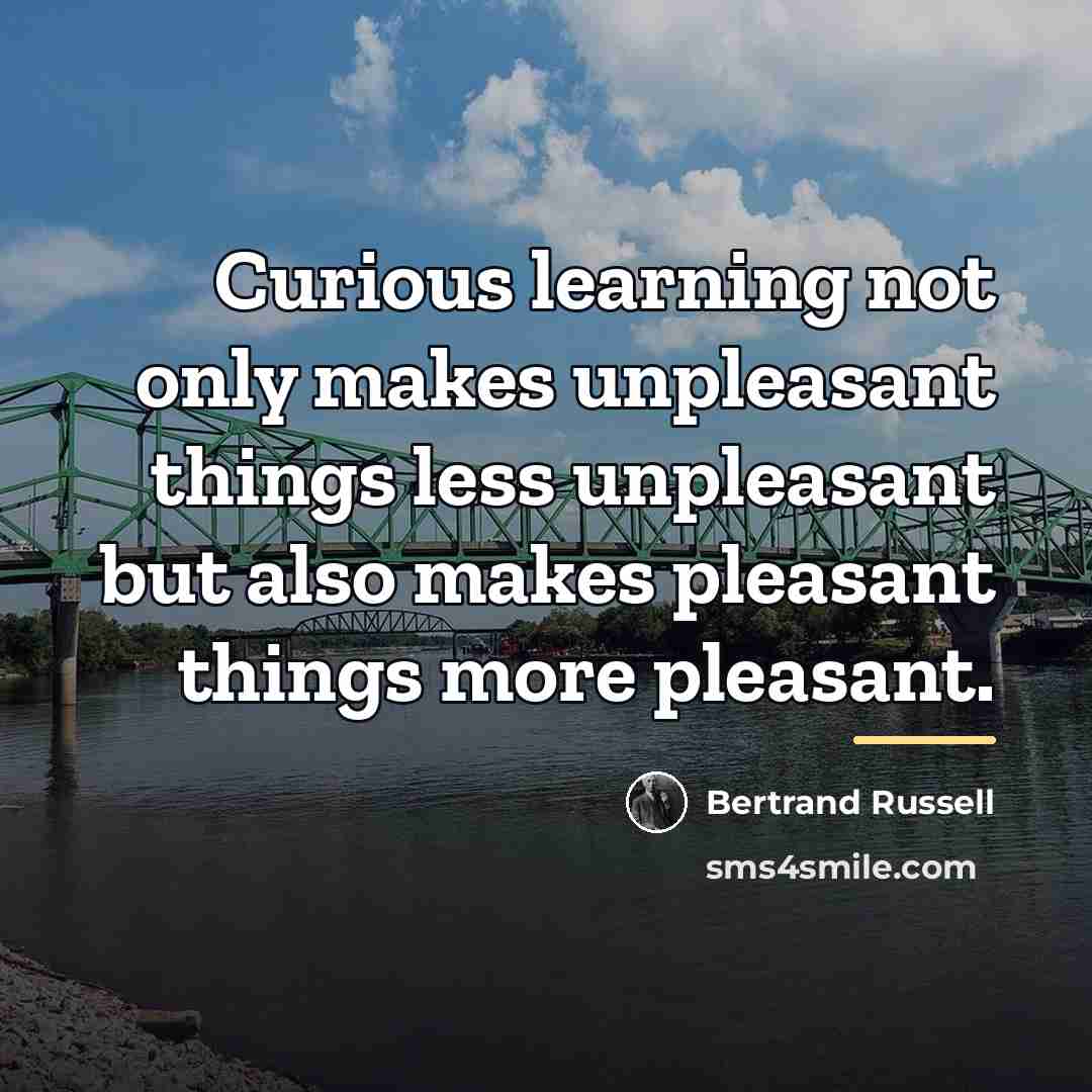 “Curious learning not only makes unpleasant things less unpleasant but…” quote by Bertrand Russell
