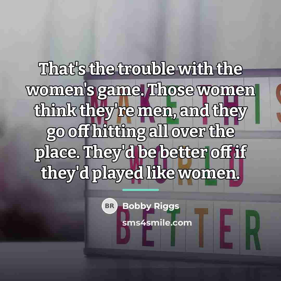 “That's the trouble with the women's game. Those women think…” quote by Bobby Riggs
