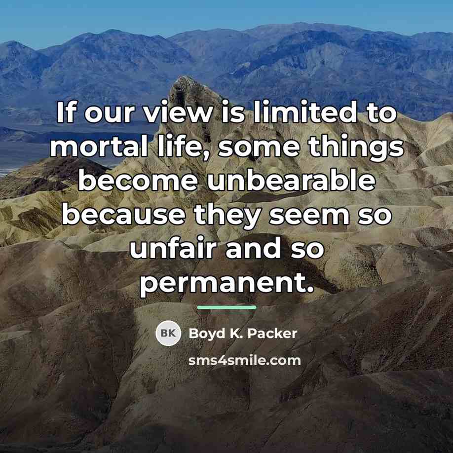 “If our view is limited to mortal life, some things…” quote by Boyd K. Packer