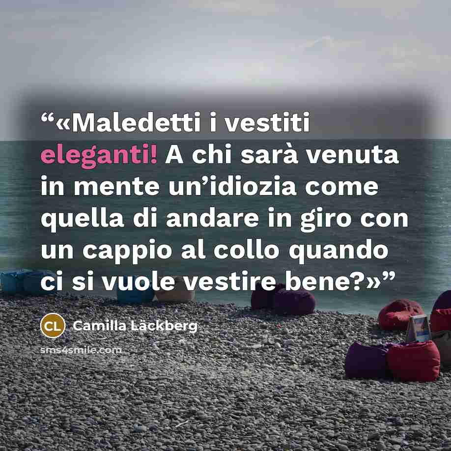 “Maledetti i vestiti eleganti! A chi sarà venuta in mente un’idiozia come quella di andare in giro con un cappio al collo quando ci si vuole vestire bene?” quote by Camilla Läckberg