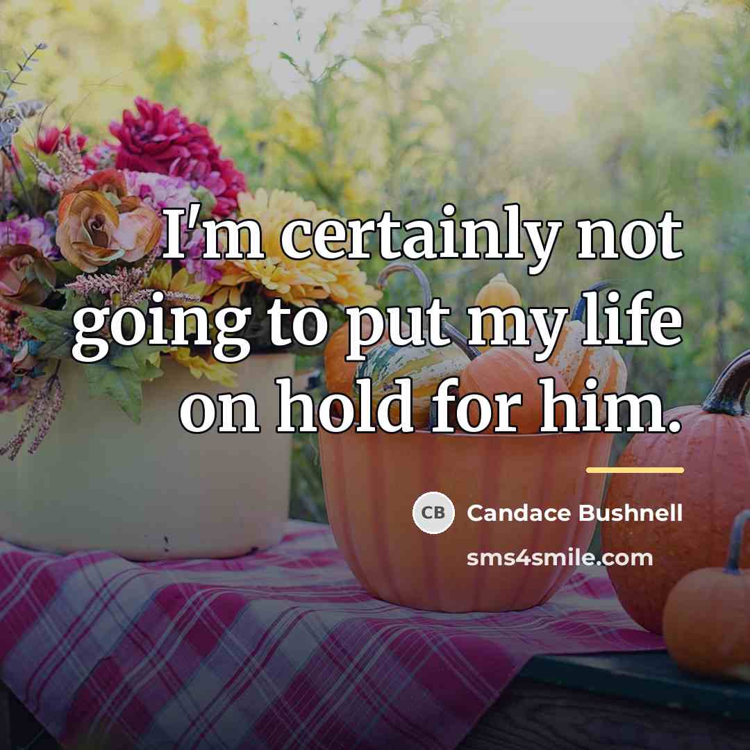 “I'm certainly not going to put my life on hold…” quote by Candace Bushnell
