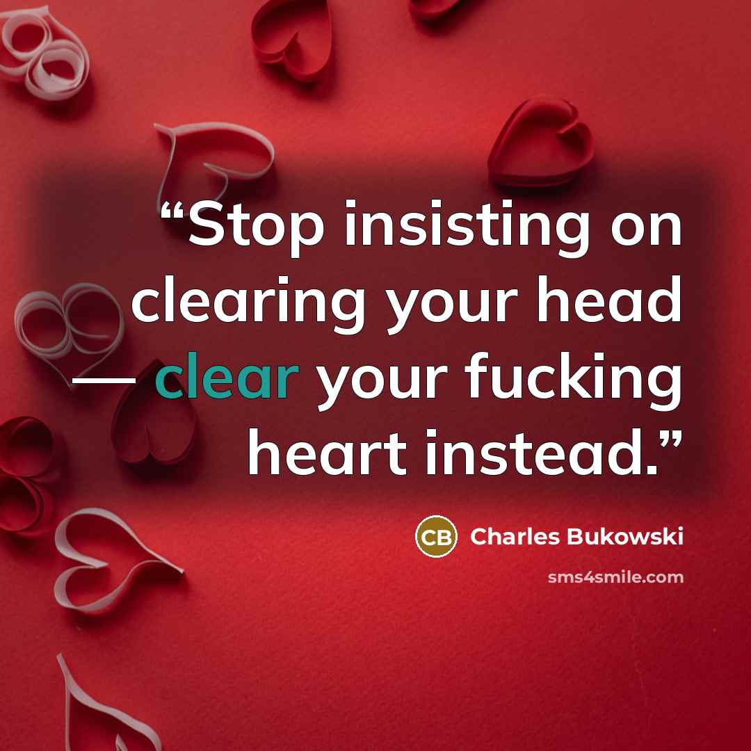 “Stop insisting on clearing your head — clear your fucking heart instead.” quote by Charles Bukowski