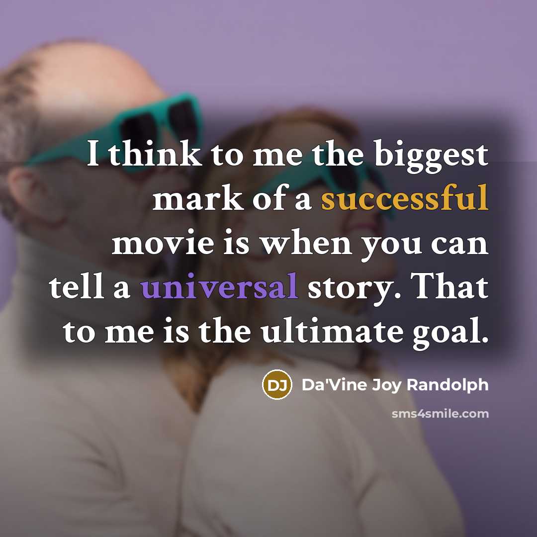 “I think to me the biggest mark of a successful movie is when you can tell a universal story. That to me is the ultimate goal.” quote by Da'Vine Joy Randolph