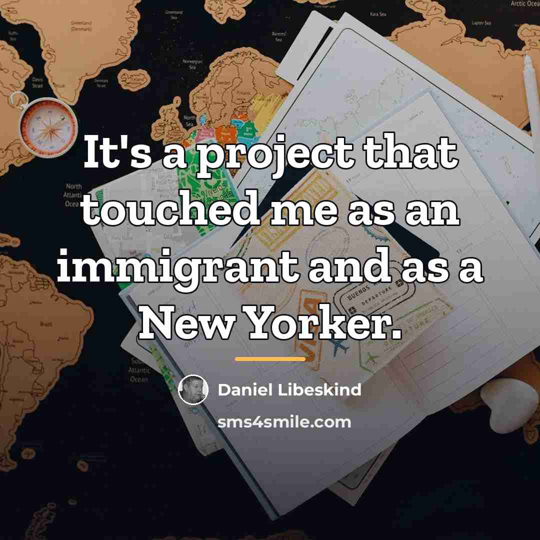 “It's a project that touched me as an immigrant and…” quote by Daniel Libeskind