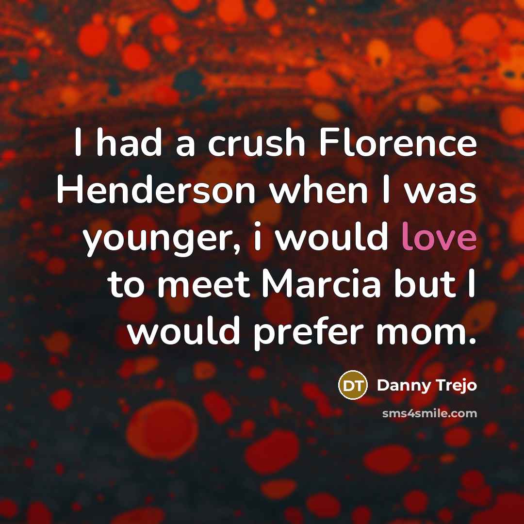 “I had a crush Florence Henderson when I was younger,…” quote by Danny Trejo