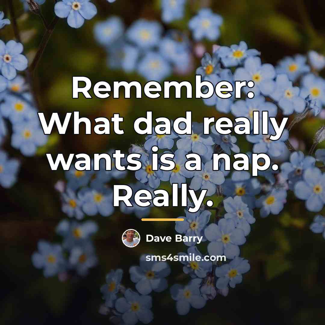 “Remember: What dad really wants is a nap. Really.…” quote by Dave Barry