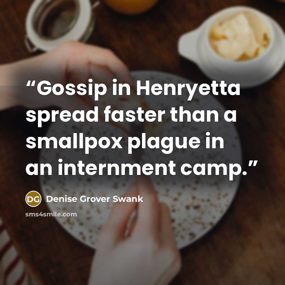“Gossip in Henryetta spread faster than a smallpox plague in an internment camp.” quote by Denise Grover Swank