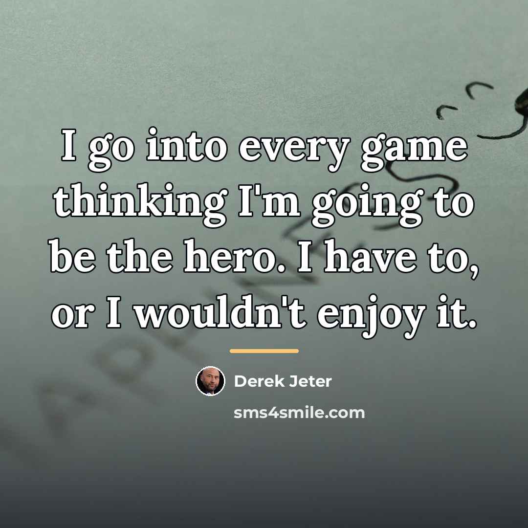 “I go into every game thinking I'm going to be…” quote by Derek Jeter
