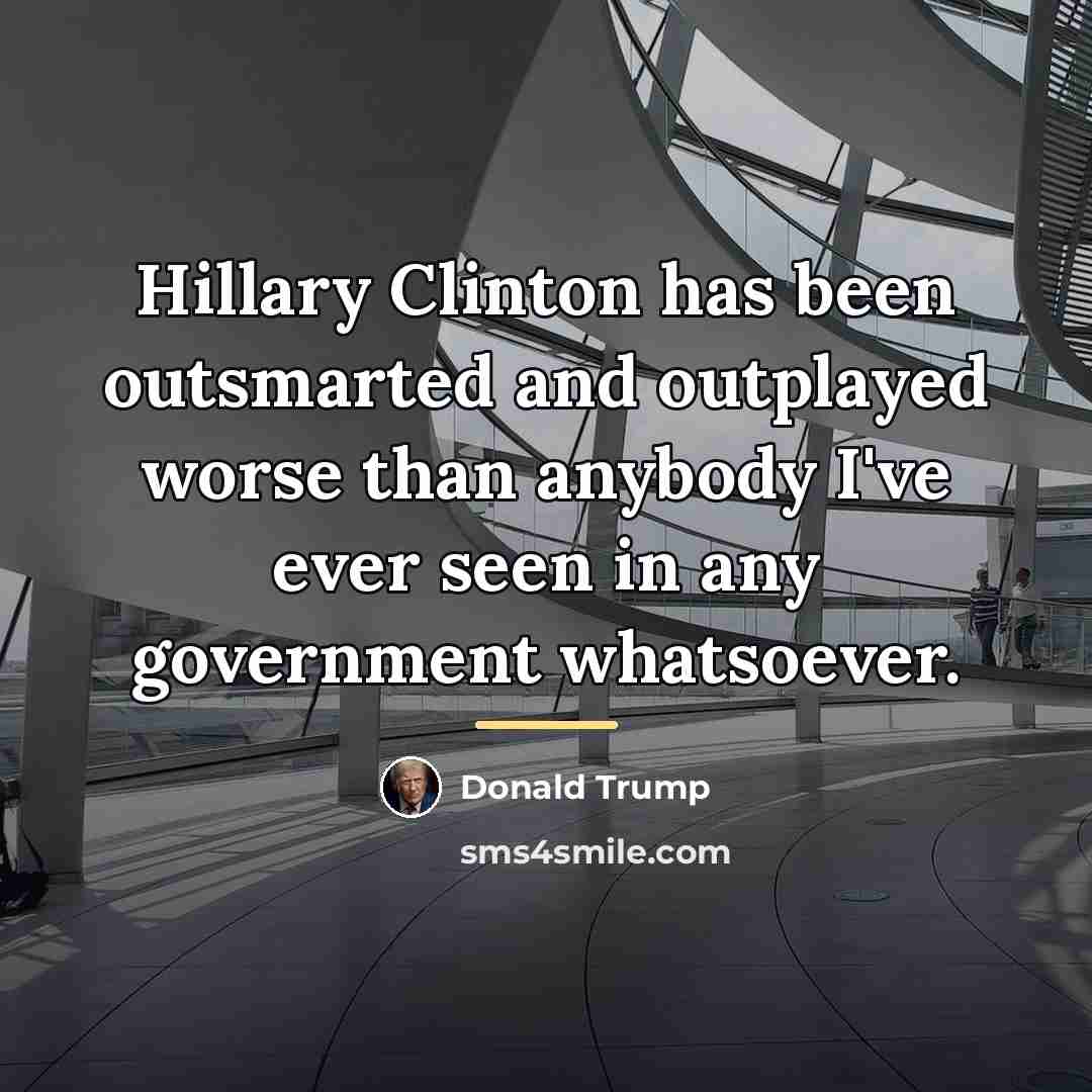 “Hillary Clinton has been outsmarted and outplayed worse than anybody…” quote by Donald Trump