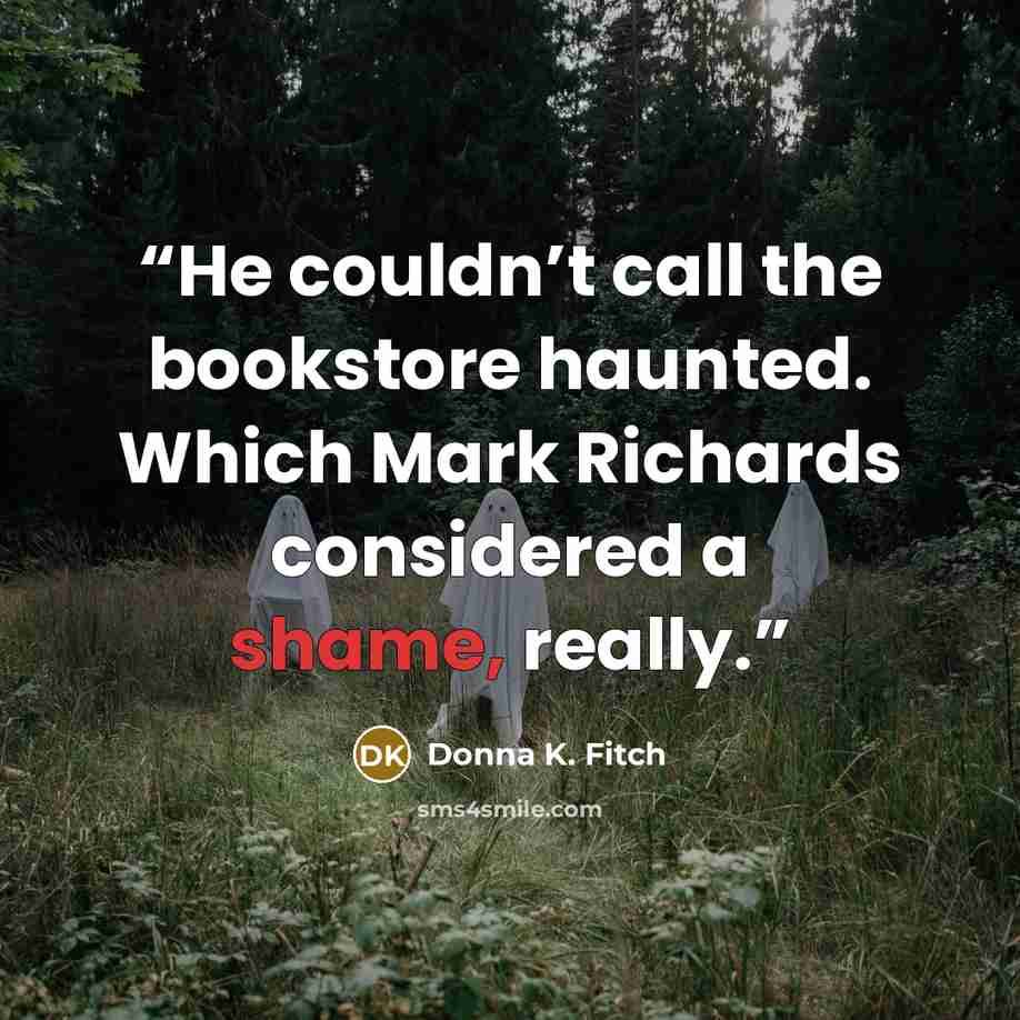 “He couldn’t call the bookstore haunted. Which Mark Richards considered a shame, really.” quote by Donna K. Fitch