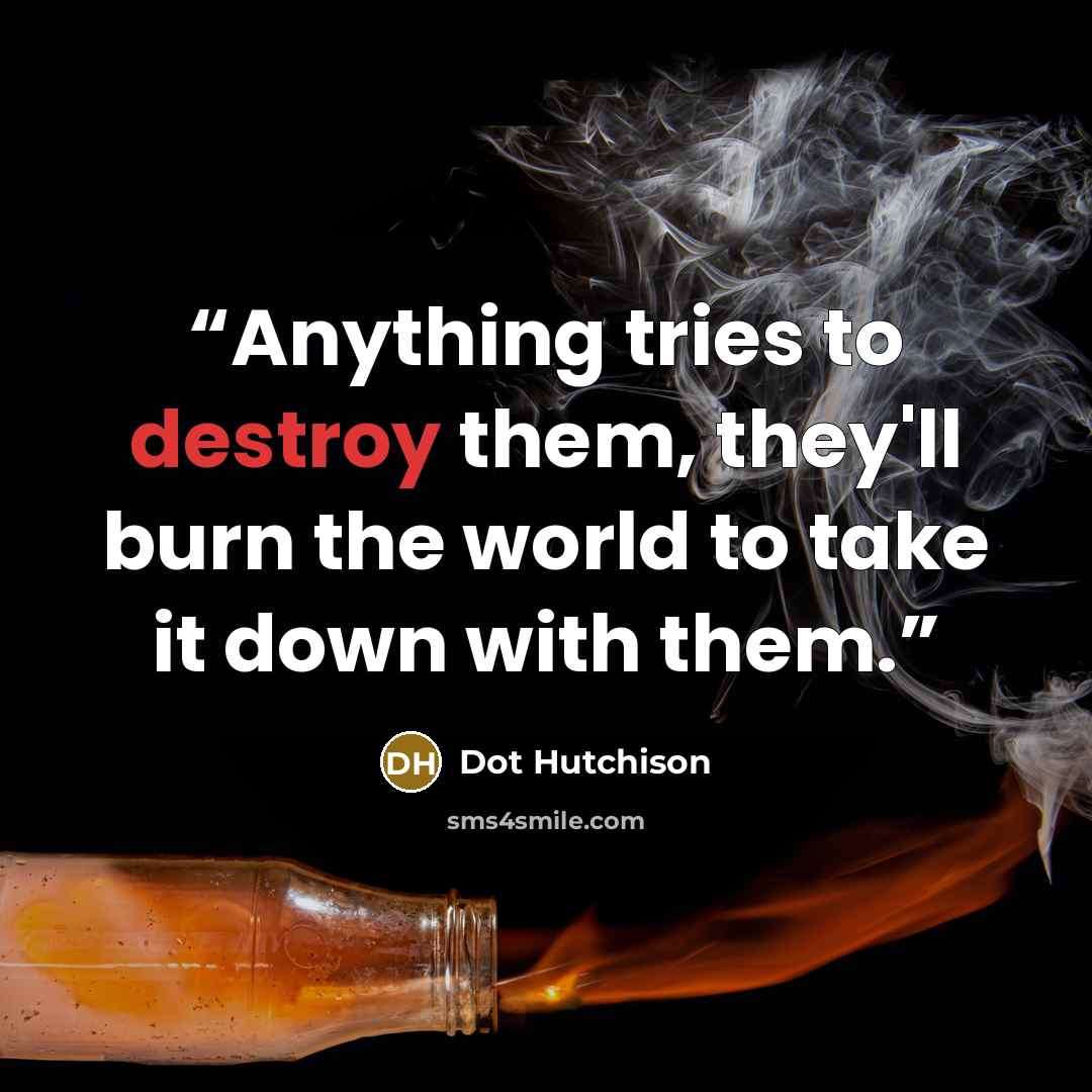 “Anything tries to destroy them, they'll burn the world to take it down with them.” quote by Dot Hutchison