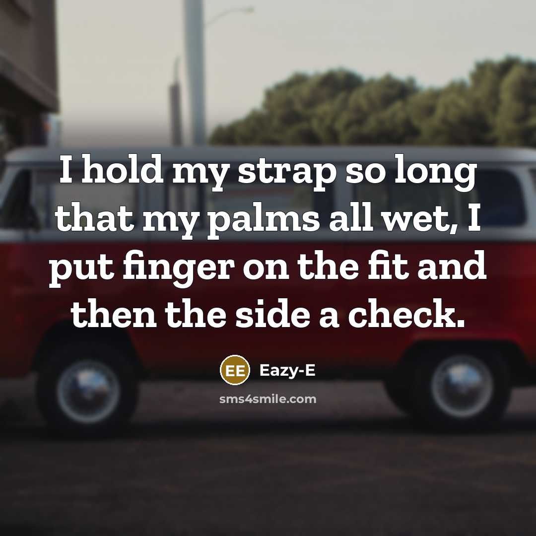 “I hold my strap so long that my palms all wet, I put finger on the fit and then the side a check.” quote by Eazy-E