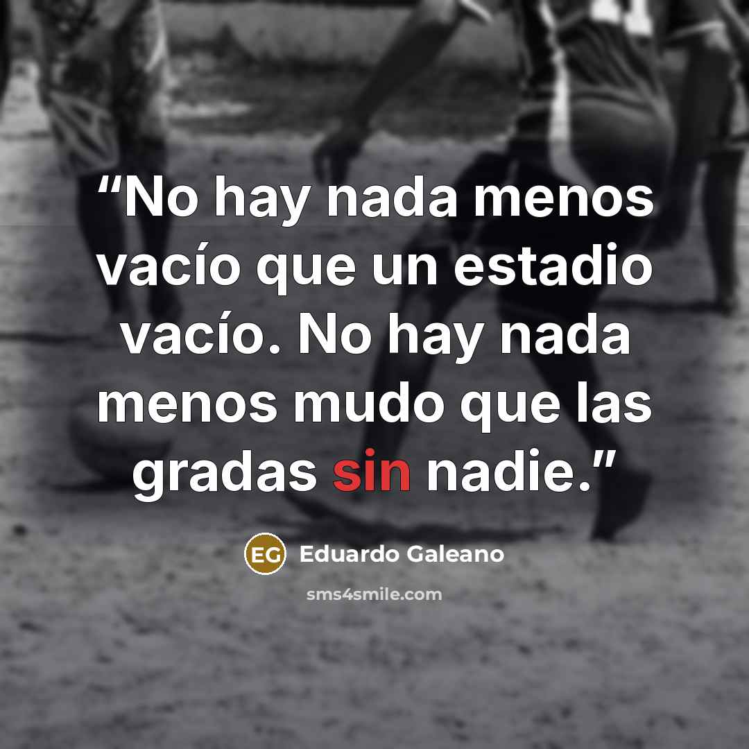 “No hay nada menos vacío que un estadio vacío. No hay nada menos mudo que las gradas sin nadie.” quote by Eduardo Galeano