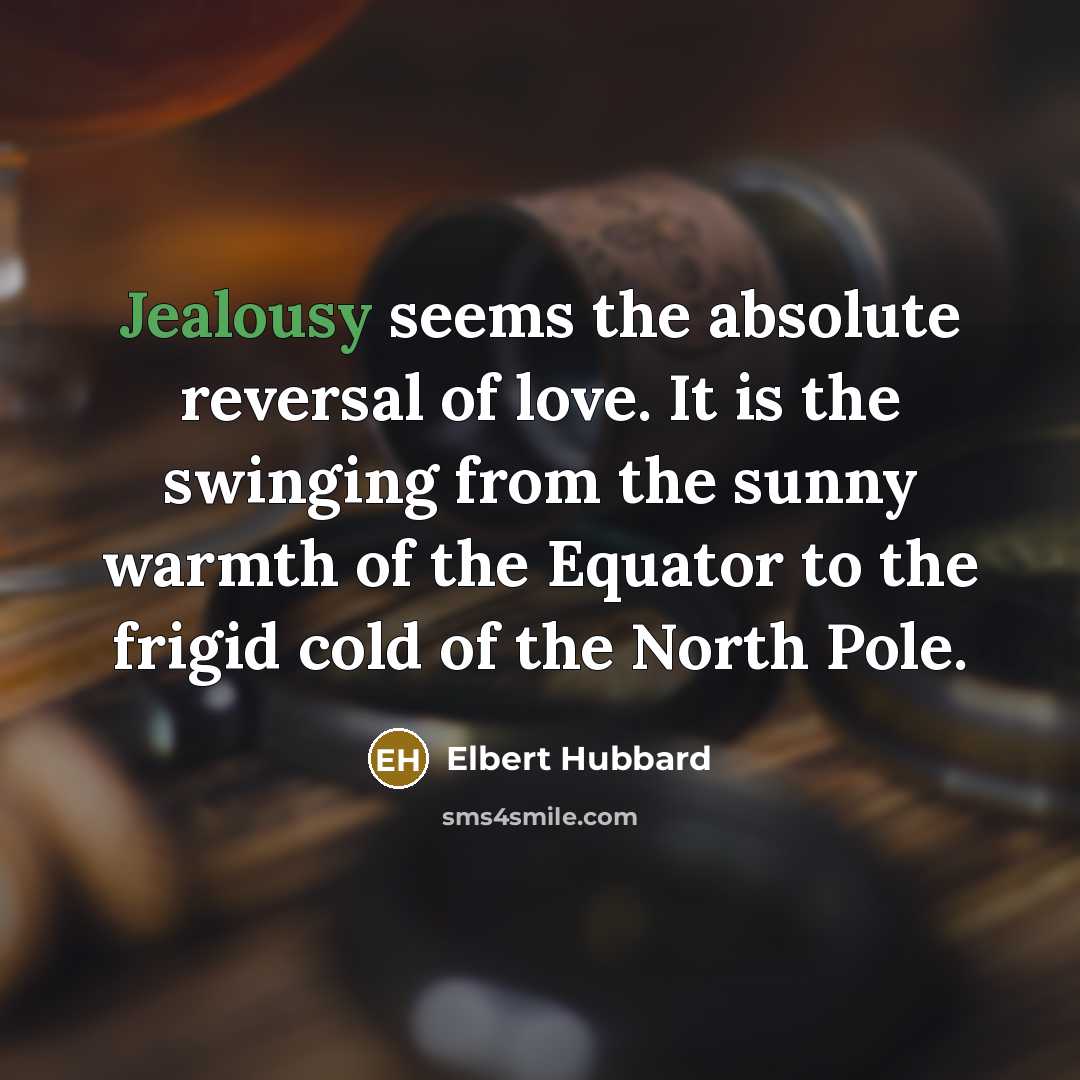 “Jealousy seems the absolute reversal of love. It is the…” quote by Elbert Hubbard