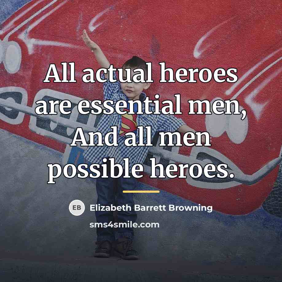 “All actual heroes are essential men, And all men possible…” quote by Elizabeth Barrett Browning