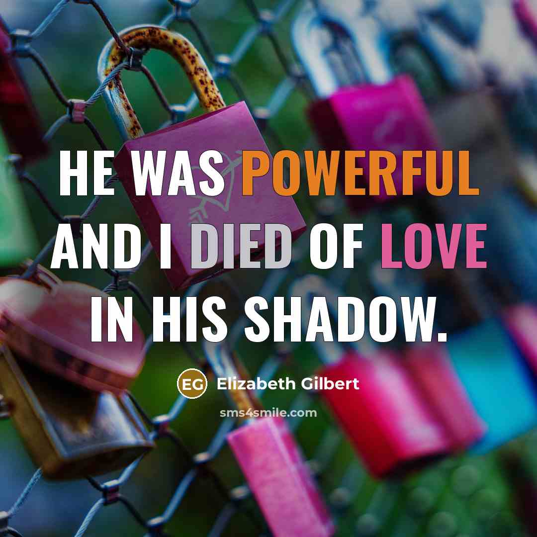 “He was powerful and I died of love in his…” quote by Elizabeth Gilbert
