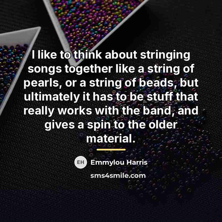 “I like to think about stringing songs together like a…” quote by Emmylou Harris