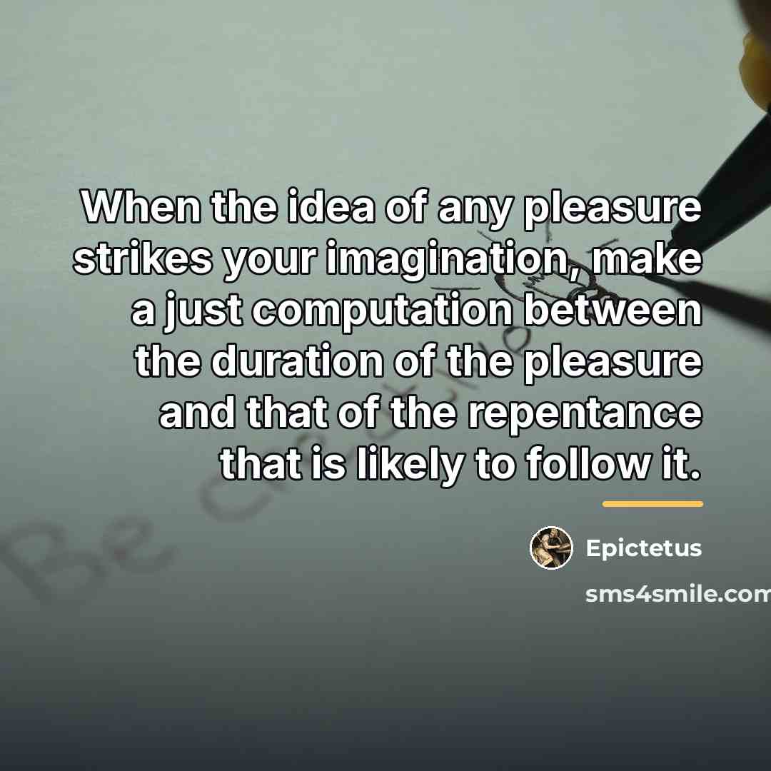 “When the idea of any pleasure strikes your imagination, make…” quote by Epictetus