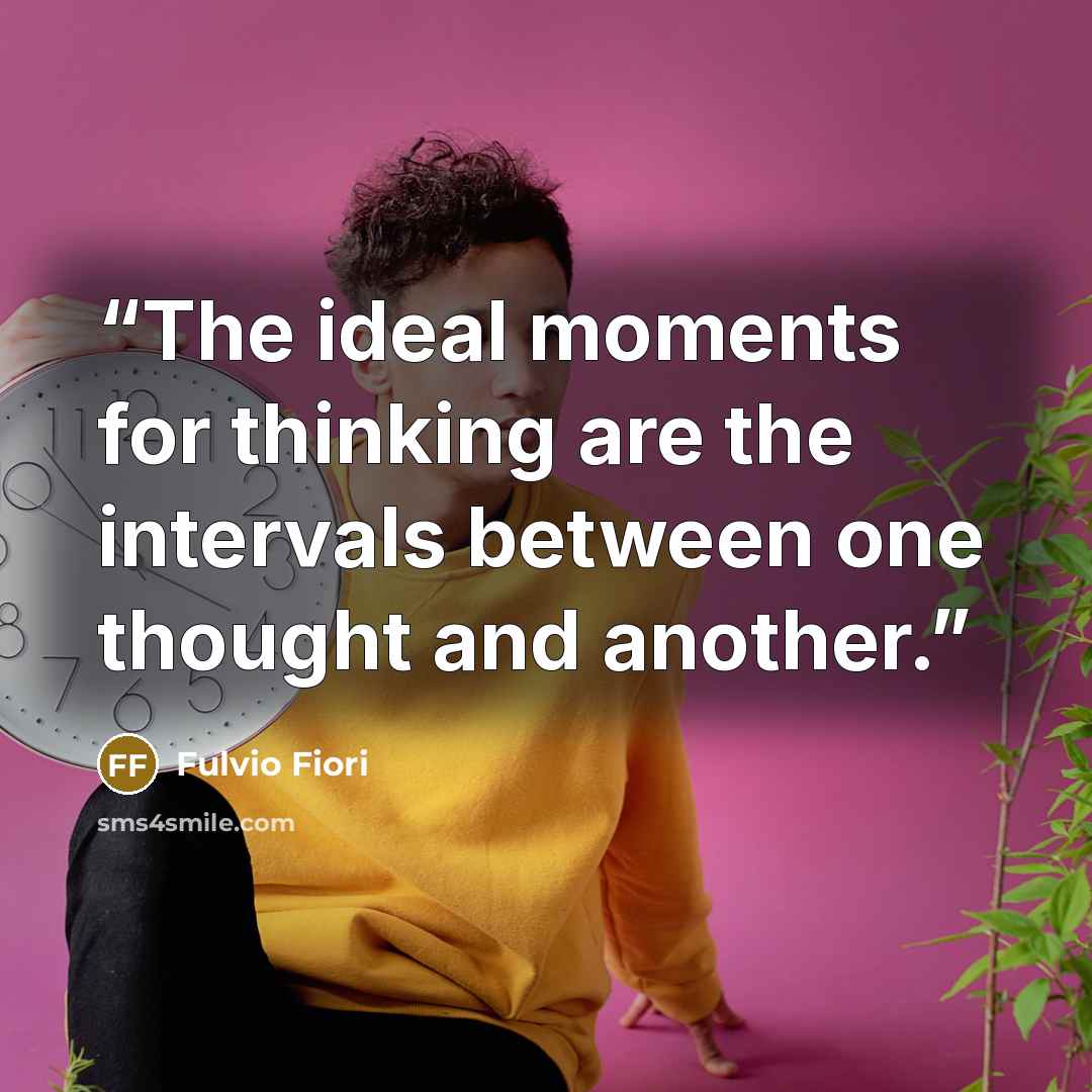 “The ideal moments for thinking are the intervals between one thought and another.” quote by Fulvio Fiori