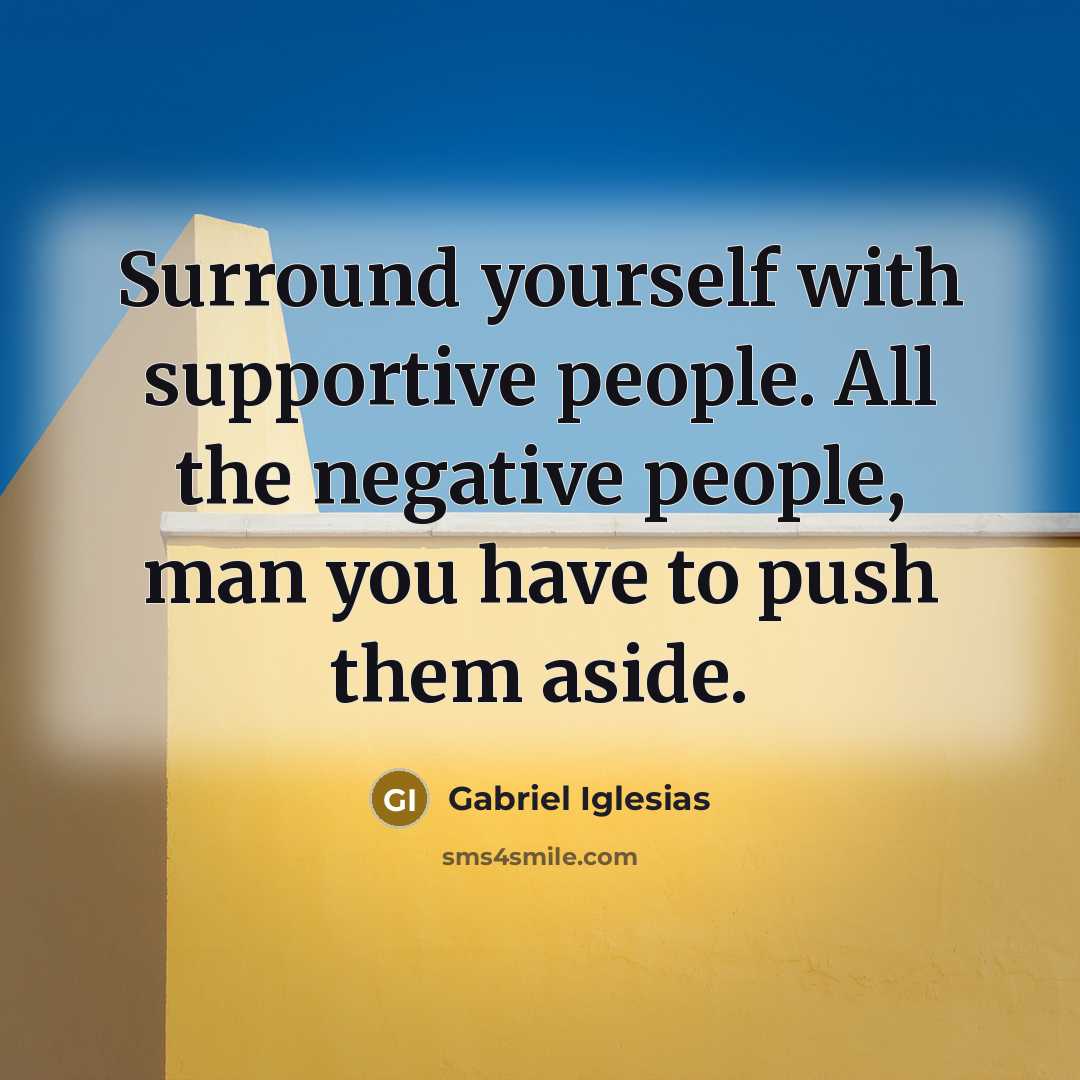“Surround yourself with supportive people. All the negative people, man…” quote by Gabriel Iglesias