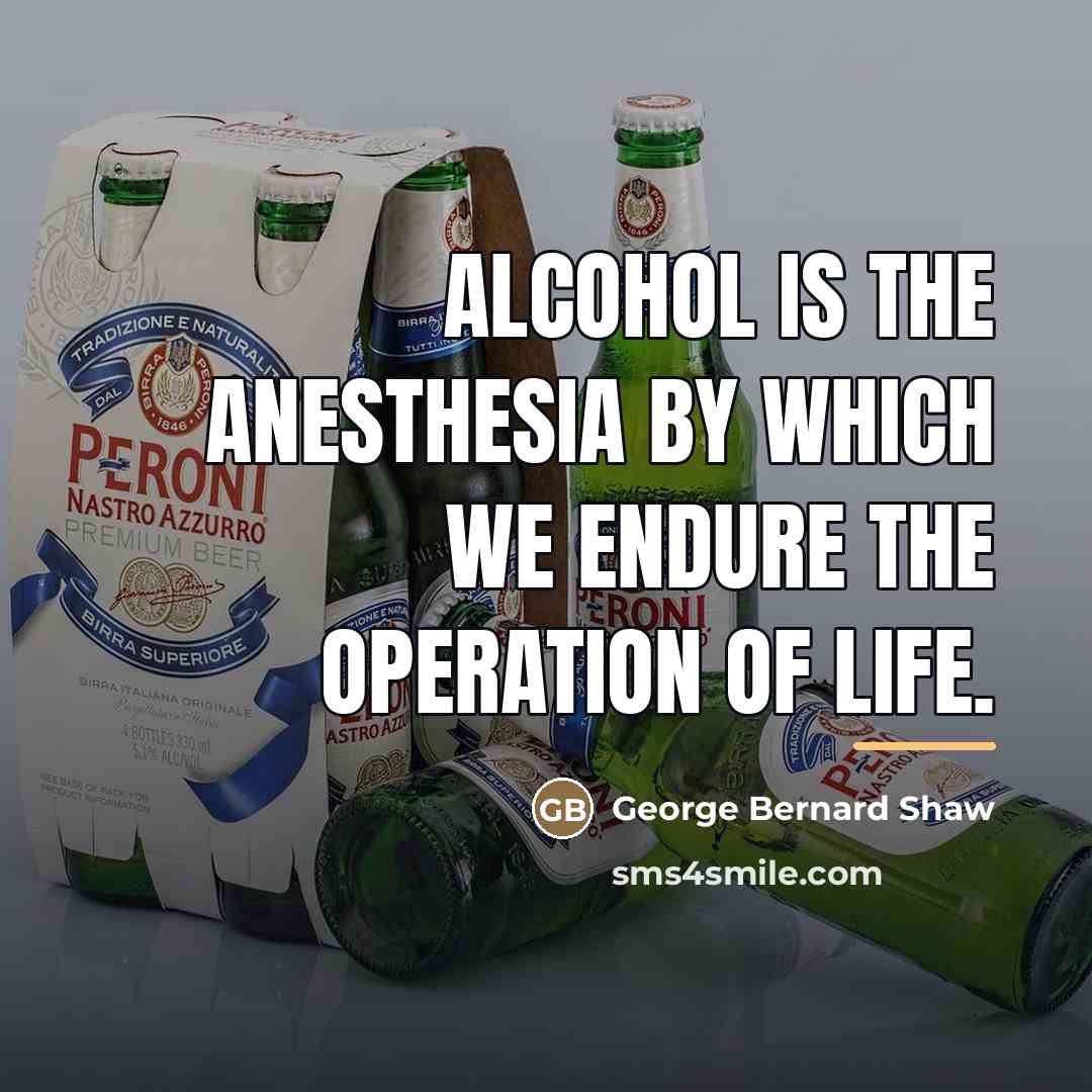 “Alcohol is the anesthesia by which we endure the operation…” quote by George Bernard Shaw