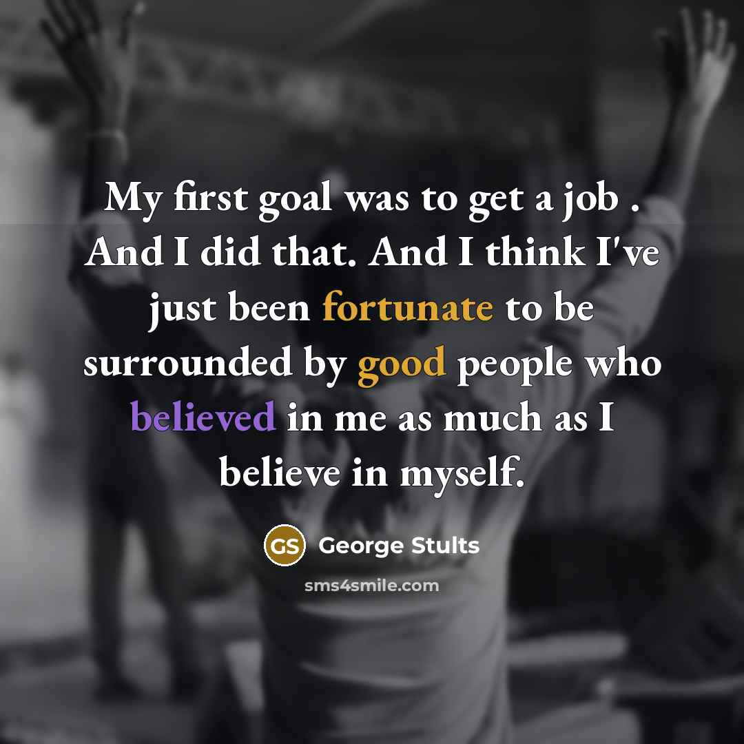 “My first goal was to get a job . And…” quote by George Stults