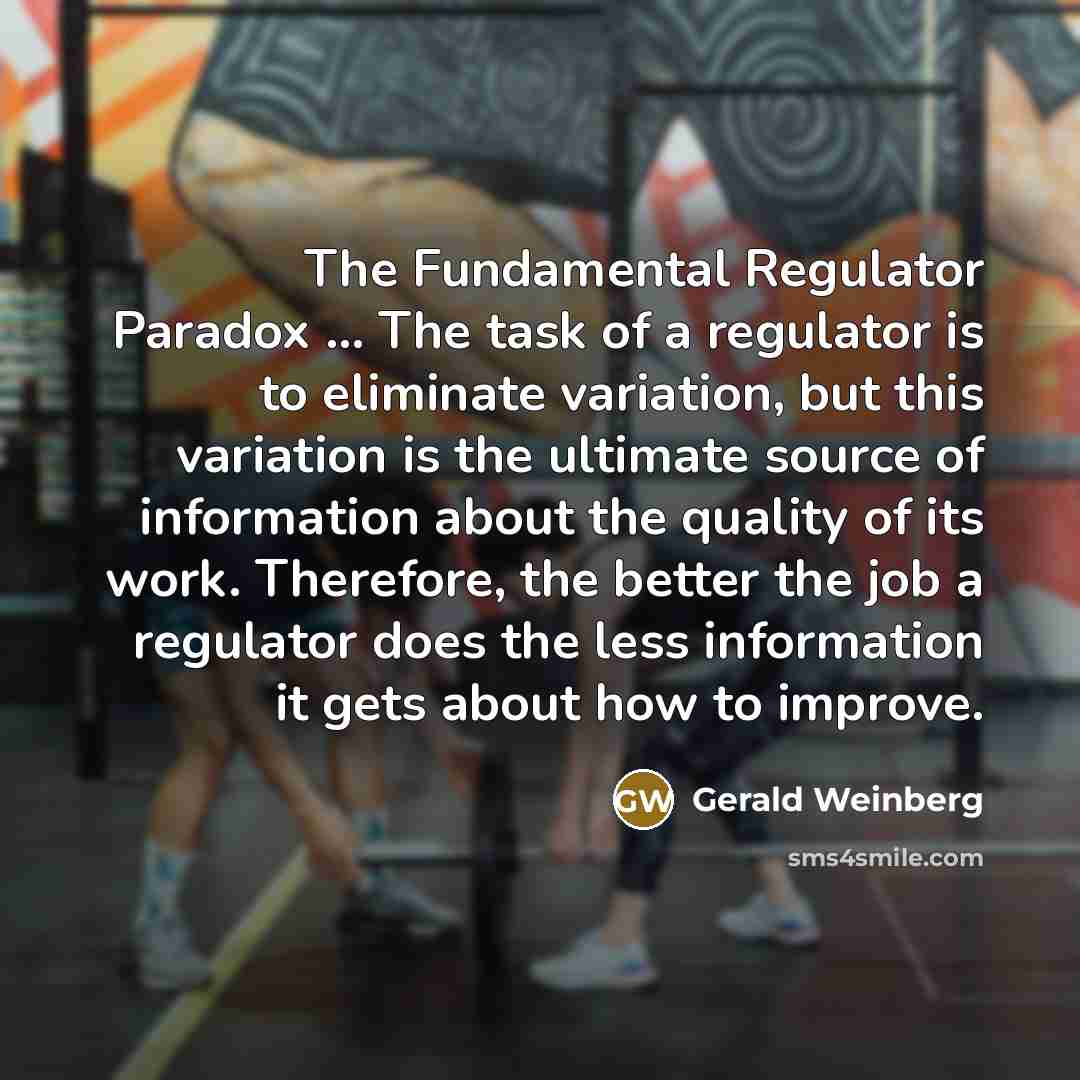 “The Fundamental Regulator Paradox ... The task of a regulator…” quote by Gerald Weinberg