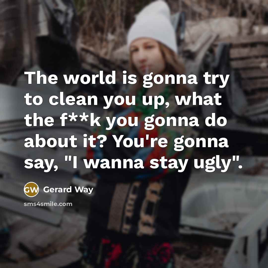 “The world is gonna try to clean you up, what…” quote by Gerard Way