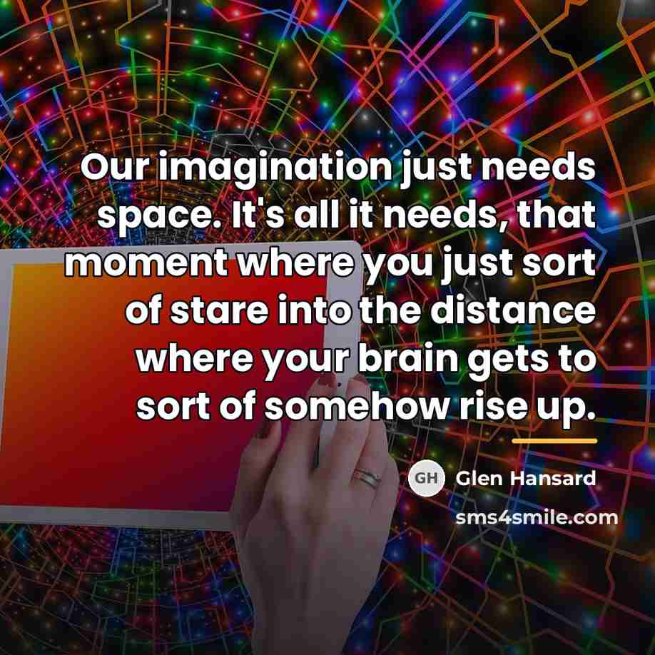 “Our imagination just needs space. It's all it needs, that…” quote by Glen Hansard