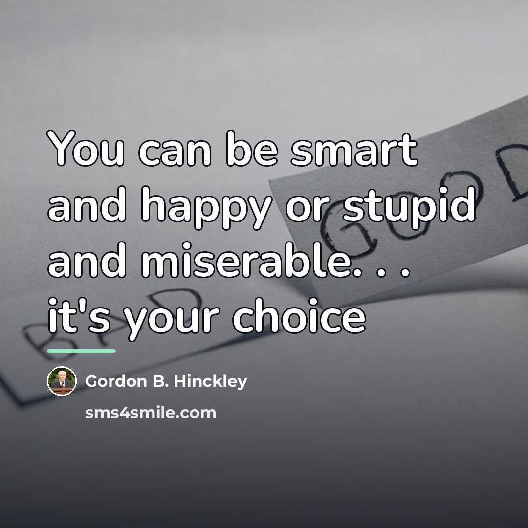“You can be smart and happy or stupid and miserable.…” quote by Gordon B. Hinckley