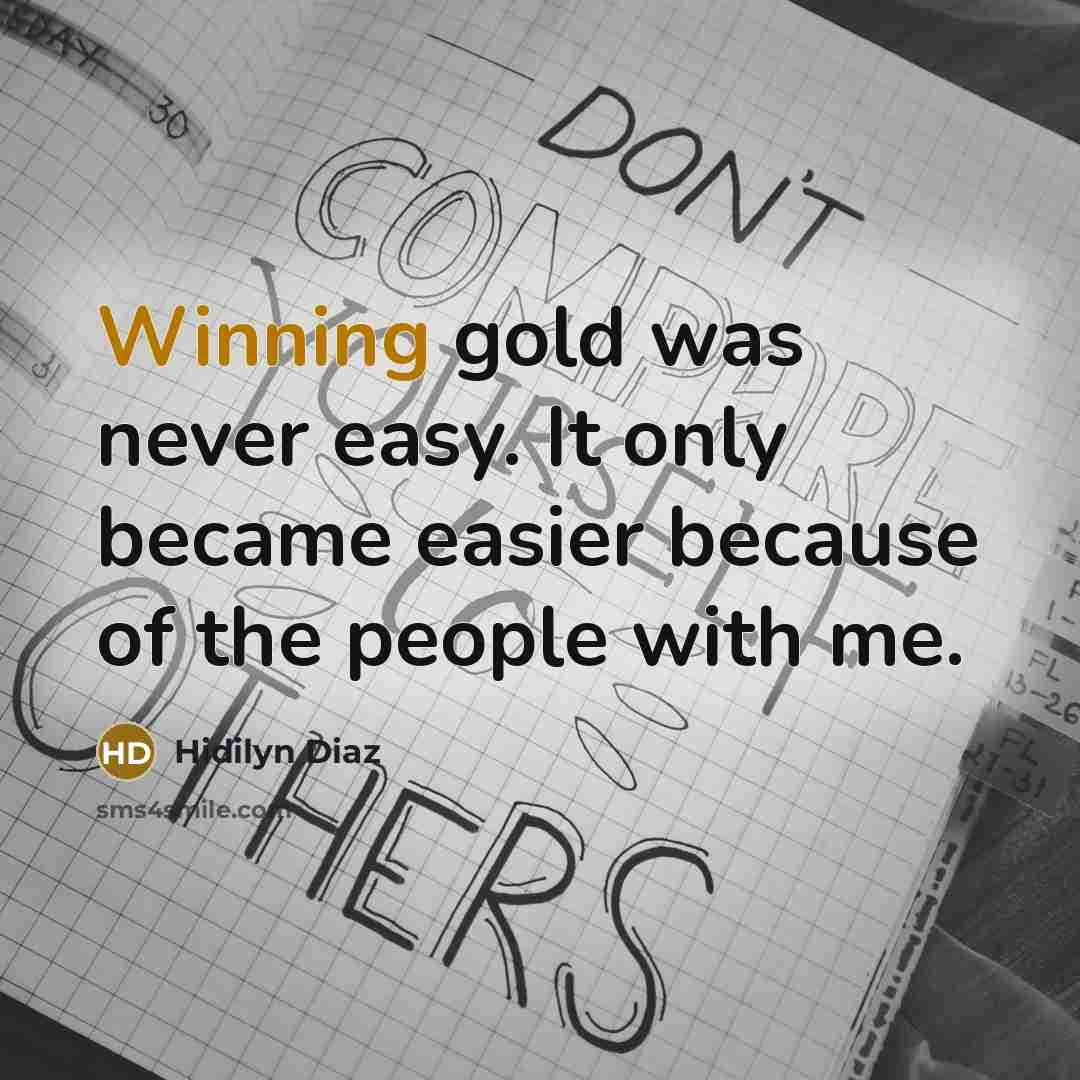 “Winning gold was never easy. It only became easier because of the people with me.” quote by Hidilyn Diaz