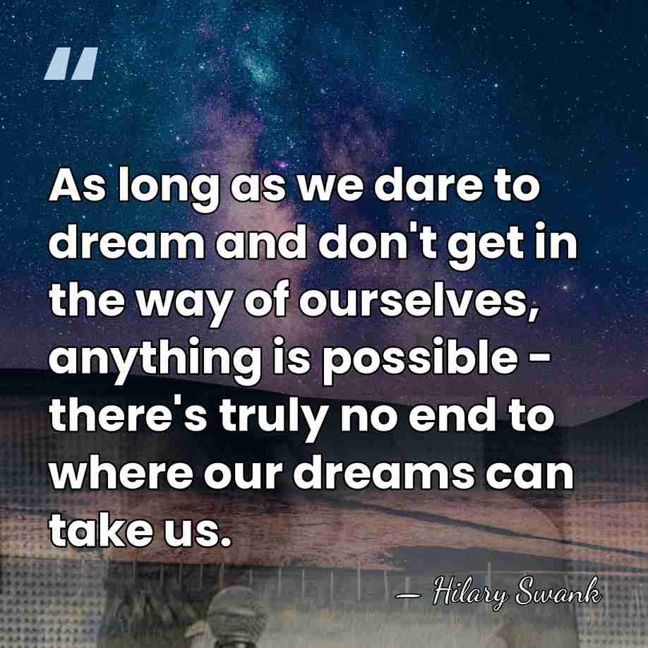 As long as we dare to dream and don't get in the&hellip; - Hilary Swank