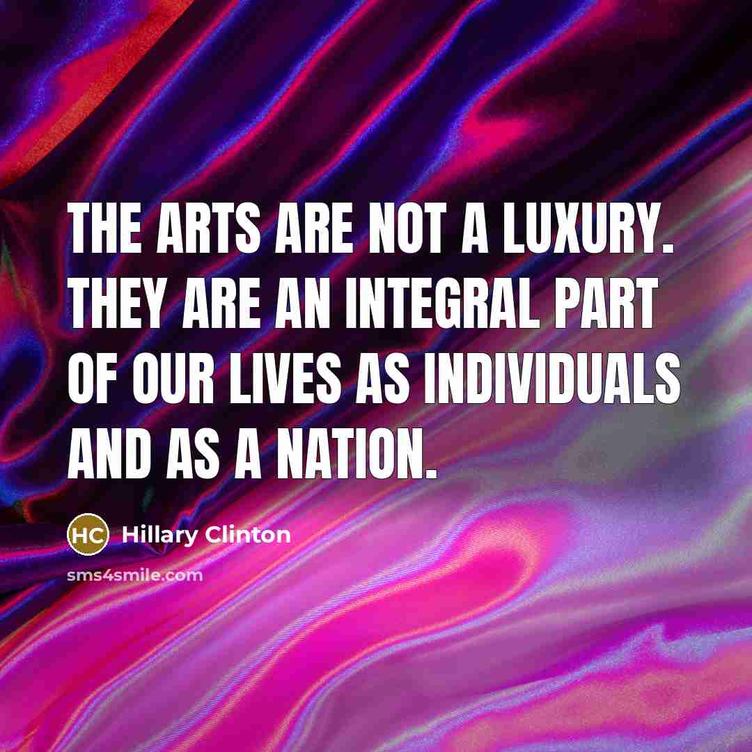 “The arts are not a luxury. They are an integral…” quote by Hillary Clinton