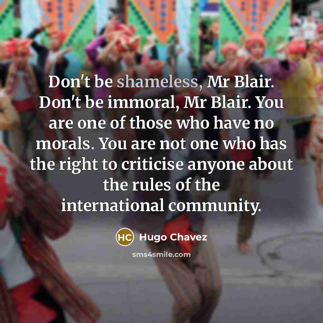 “Don't be shameless, Mr Blair. Don't be immoral, Mr Blair.…” quote by Hugo Chavez