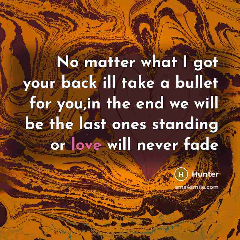 “No matter what I got your back ill take a bullet for you,in the end we will be the last ones standing or love will never fade” quote by Hunter
