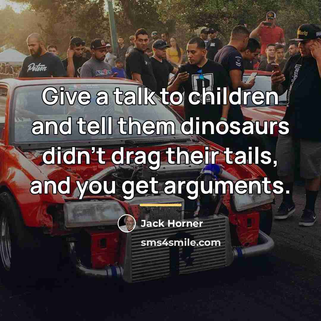 “Give a talk to children and tell them dinosaurs didn't…” quote by Jack Horner
