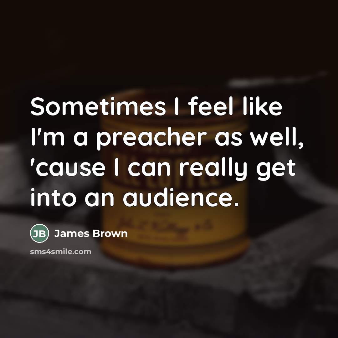 “Sometimes I feel like I'm a preacher as well, 'cause…” quote by James Brown